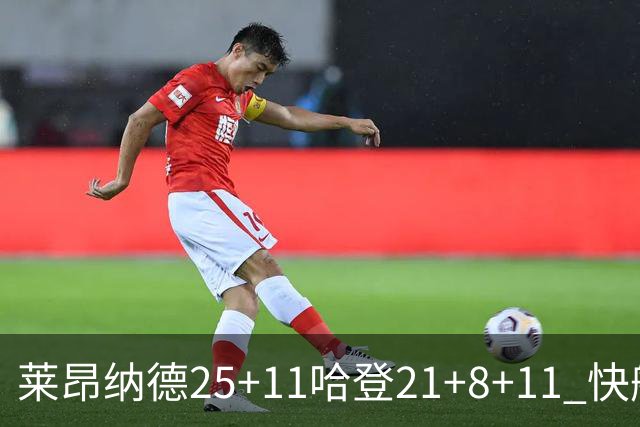 莱昂纳德25+11哈登21+8+11 快船力克热火3连胜